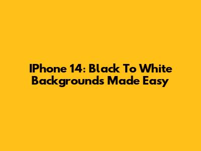 IPhone 14: Black To White Backgrounds Made Easy