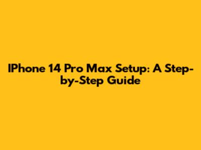 IPhone 14 Pro Max Setup: A Step-by-Step Guide