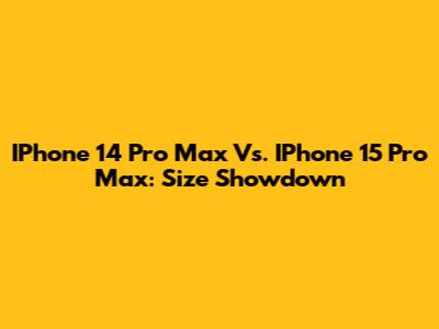 IPhone 14 Pro Max Vs. IPhone 15 Pro Max: Size Showdown