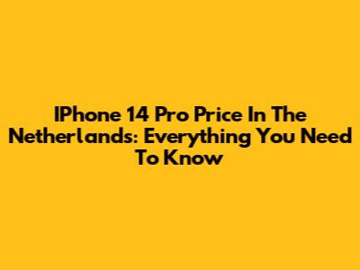 IPhone 14 Pro Price In The Netherlands: Everything You Need To Know
