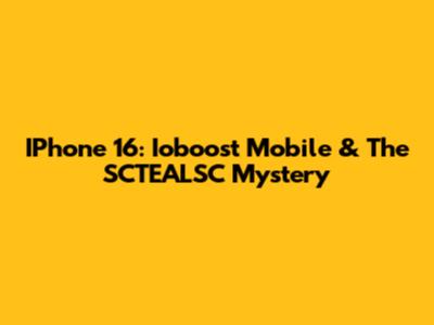IPhone 16: Ioboost Mobile & The SCTEALSC Mystery