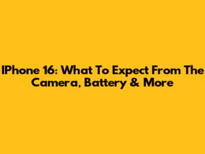 IPhone 16: What To Expect From The Camera, Battery & More
