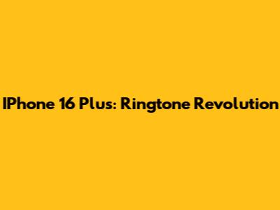 IPhone 16 Plus: Ringtone Revolution