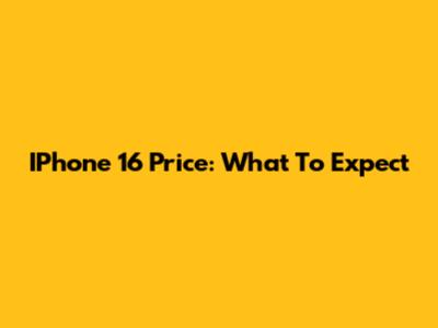 IPhone 16 Price: What To Expect