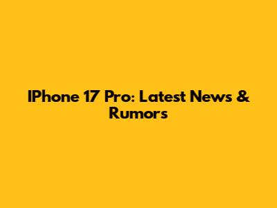 IPhone 17 Pro: Latest News & Rumors