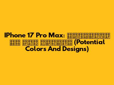 IPhone 17 Pro Max: সম্ভাব্য রঙ এবং ডিজাইন (Potential Colors And Designs)