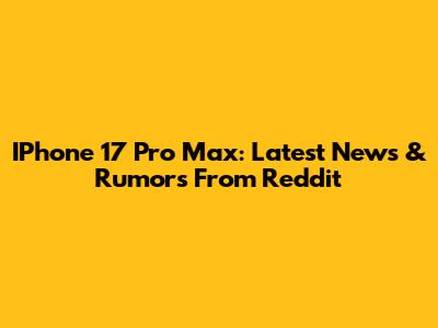 IPhone 17 Pro Max: Latest News & Rumors From Reddit