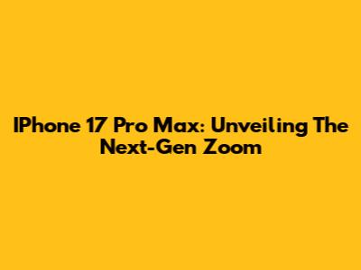 IPhone 17 Pro Max: Unveiling The Next-Gen Zoom