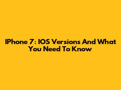 IPhone 7: IOS Versions And What You Need To Know