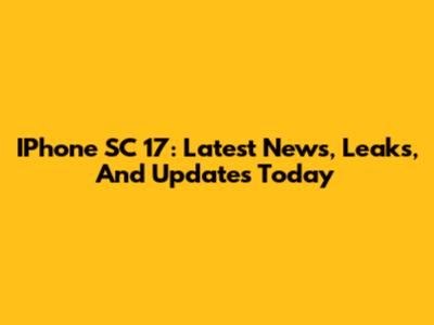 IPhone SC 17: Latest News, Leaks, And Updates Today