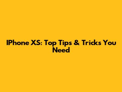 IPhone XS: Top Tips & Tricks You Need