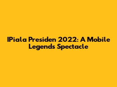 IPiala Presiden 2022: A Mobile Legends Spectacle
