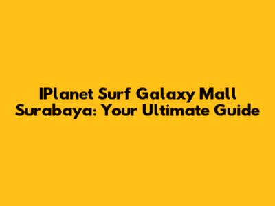 IPlanet Surf Galaxy Mall Surabaya: Your Ultimate Guide