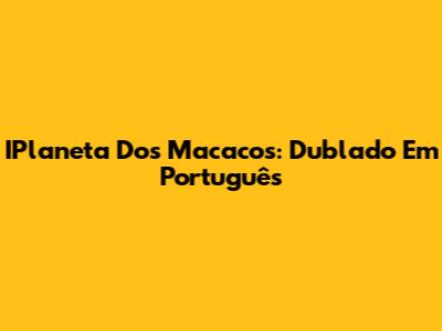 IPlaneta Dos Macacos: Dublado Em Português