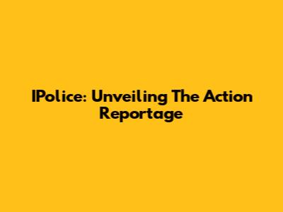 IPolice: Unveiling The Action Reportage