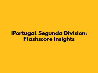 IPortugal Segunda Division: Flashscore Insights