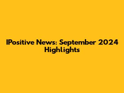 IPositive News: September 2024 Highlights