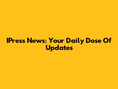 IPress News: Your Daily Dose Of Updates