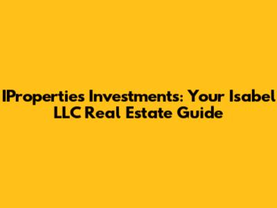 IProperties Investments: Your Isabel LLC Real Estate Guide