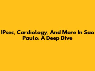 IPsec, Cardiology, And More In Sao Paulo: A Deep Dive