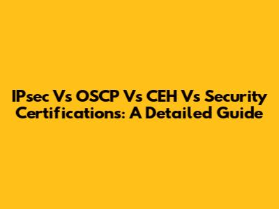IPsec Vs OSCP Vs CEH Vs Security Certifications: A Detailed Guide