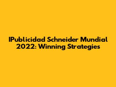 IPublicidad Schneider Mundial 2022: Winning Strategies