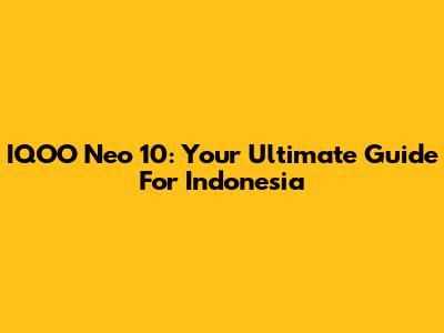 IQOO Neo 10: Your Ultimate Guide For Indonesia