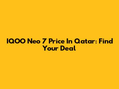IQOO Neo 7 Price In Qatar: Find Your Deal