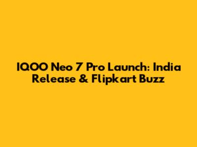IQOO Neo 7 Pro Launch: India Release & Flipkart Buzz