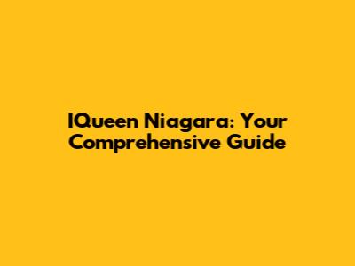 IQueen Niagara: Your Comprehensive Guide