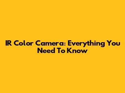 IR Color Camera: Everything You Need To Know