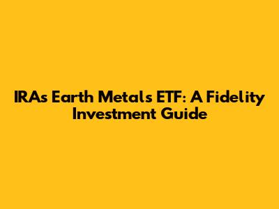 IRAs Earth Metals ETF: A Fidelity Investment Guide