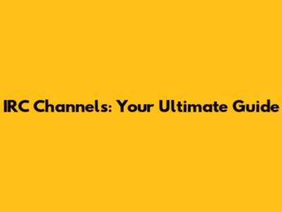 IRC Channels: Your Ultimate Guide