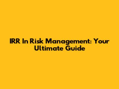 IRR In Risk Management: Your Ultimate Guide