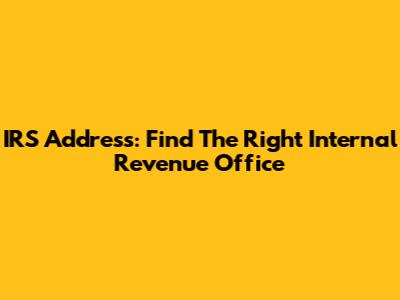 IRS Address: Find The Right Internal Revenue Office