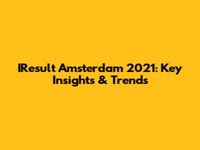 IResult Amsterdam 2021: Key Insights & Trends
