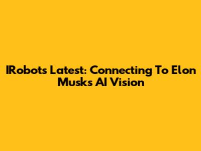 IRobot's Latest: Connecting To Elon Musk's AI Vision