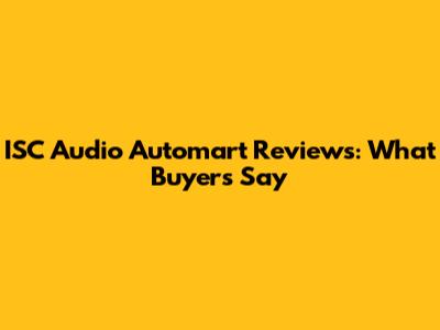 ISC Audio Automart Reviews: What Buyers Say