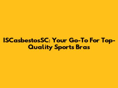 ISCasbestosSC: Your Go-To For Top-Quality Sports Bras