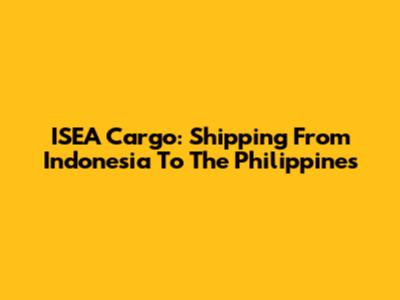 ISEA Cargo: Shipping From Indonesia To The Philippines