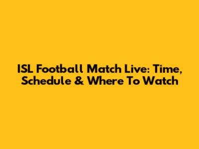 ISL Football Match Live: Time, Schedule & Where To Watch