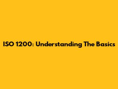 ISO 1200: Understanding The Basics