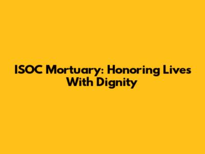 ISOC Mortuary: Honoring Lives With Dignity