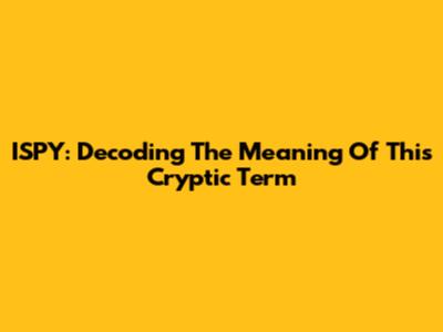 ISPY: Decoding The Meaning Of This Cryptic Term