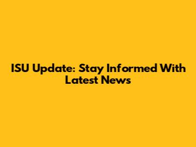 ISU Update: Stay Informed With Latest News