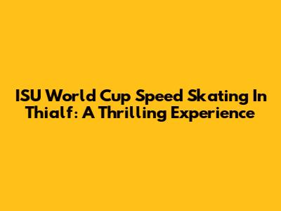 ISU World Cup Speed Skating In Thialf: A Thrilling Experience