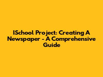 ISchool Project: Creating A Newspaper - A Comprehensive Guide