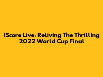 IScore Live: Reliving The Thrilling 2022 World Cup Final