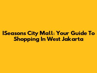 ISeasons City Mall: Your Guide To Shopping In West Jakarta