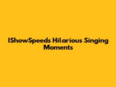 IShowSpeed's Hilarious Singing Moments